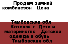 Продам зимний комбинезон › Цена ­ 1 500 - Тамбовская обл., Котовск г. Дети и материнство » Детская одежда и обувь   . Тамбовская обл.